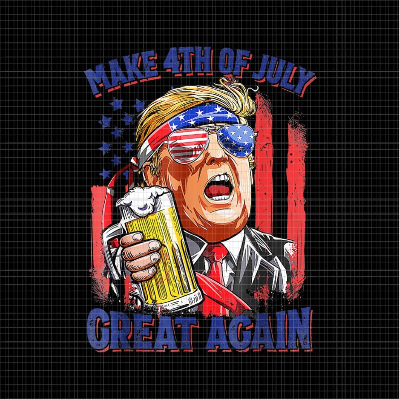 Make 4th of July Great Again PNG, Make 4th of July Great Again Trump 4th of July PNG, Trump 4th of July, Make 4th of July Great Again Trump Drinking