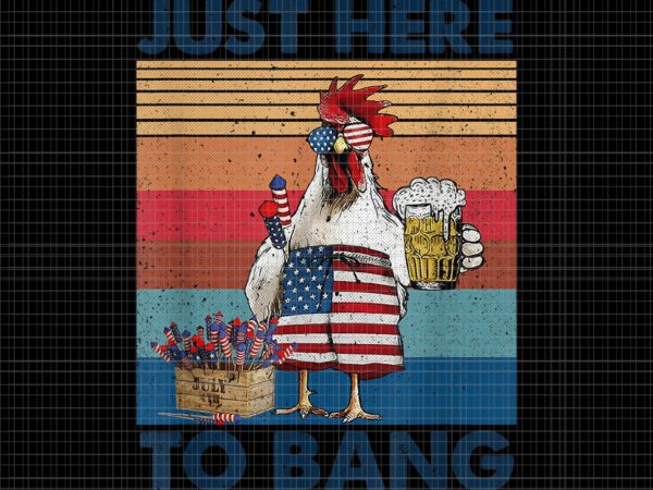 Just here to bang 4th of july png, just here to bang chicken, 4th of july just here to bang usa flag chicken beer, 4th of july vector