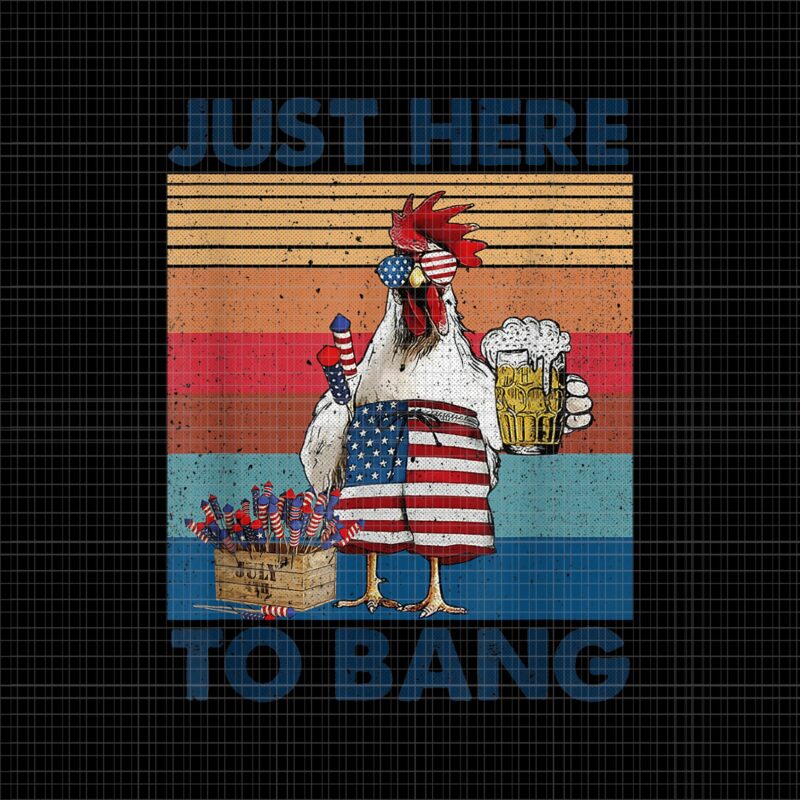 Just Here To Bang 4th of July PNG, Just Here To Bang Chicken, 4th of July Just Here To Bang USA Flag Chicken Beer, 4th of July vector