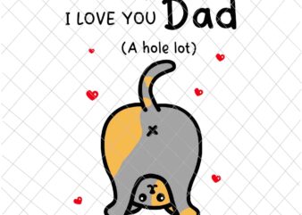 I love you Dad A Hole Lot Svg, Happy Father’s Day Funny Cat Svg, Cat Father’s Day Svg t shirt design for sale