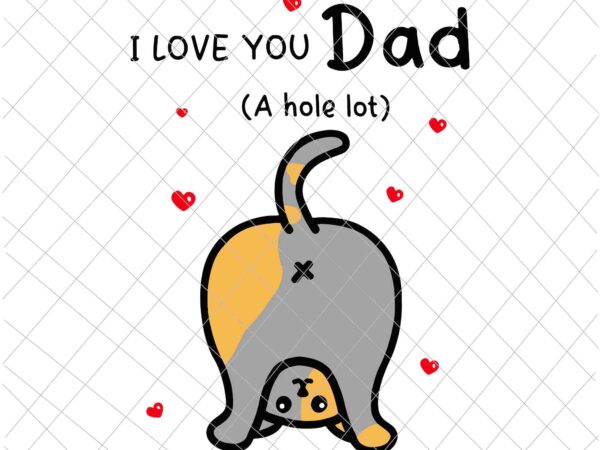 I love you dad a hole lot svg, happy father’s day funny cat svg, cat father’s day svg t shirt design for sale