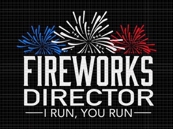 Fireworks director i run you run svg, fireworks director i run you run 4th of july, fireworks director if i run you run svg, fireworks svg, 4th of july svg, t shirt graphic design