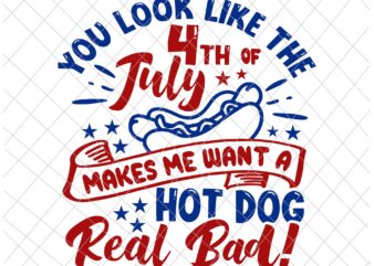 You look like the 4th of July makes me want a hotdog Svg, Independence Day, US Flag Svg, Patriotic Svg, America Svg