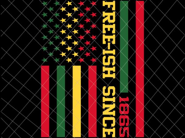 Free-ish since 1865 svg, juneteenth black history flag african svg, juneteenth svg t shirt graphic design