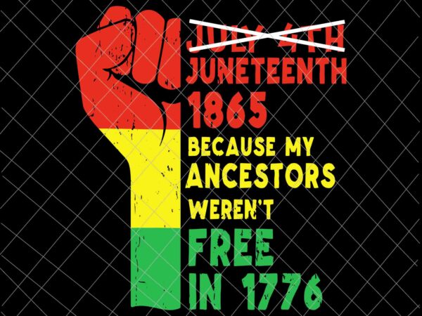 Juneteenth 1865 because my ancestors weren’t free svg, black african flag pride fist svg, indepedence day svg vector clipart