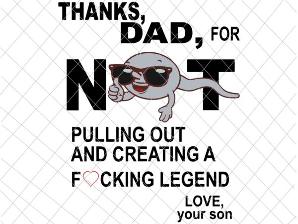 Thanks dad for not pulling out and creating a legend svg, funny father’s day svg t shirt designs for sale