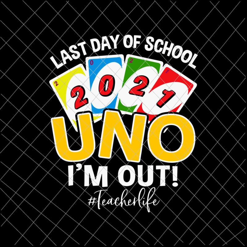 Last day of school 2021 Uno I’m out teacherlife Svg, Funny Uno Svg