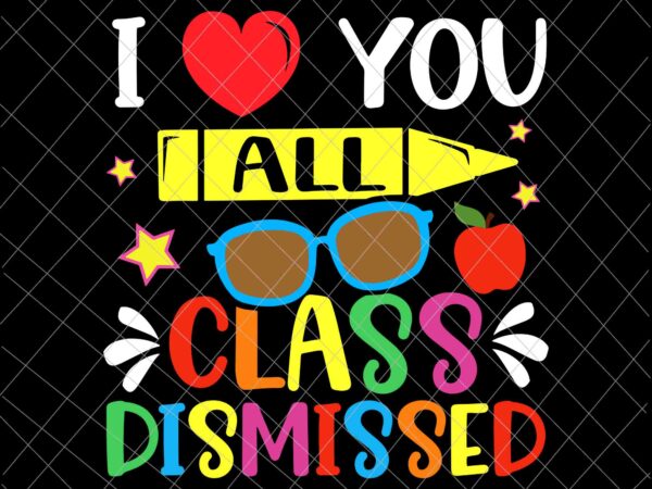 I love you all class dismissed svg, teacher last day of school svg, last day of school svg t shirt design for sale