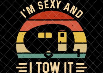 I’m Sexy And I Tow It Svg, Funny Camping RV Svg, Camping svg, Quote Camping Svg t shirt design for sale