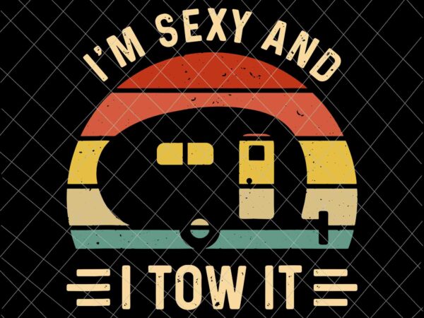 I’m sexy and i tow it svg, funny camping rv svg, camping svg, quote camping svg t shirt design for sale
