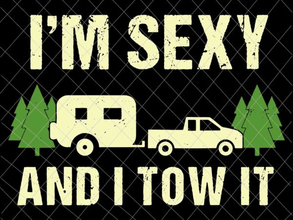 I’m sexy and i tow it svg, funny camping rv svg, camping svg, quote camping svg t shirt design for sale