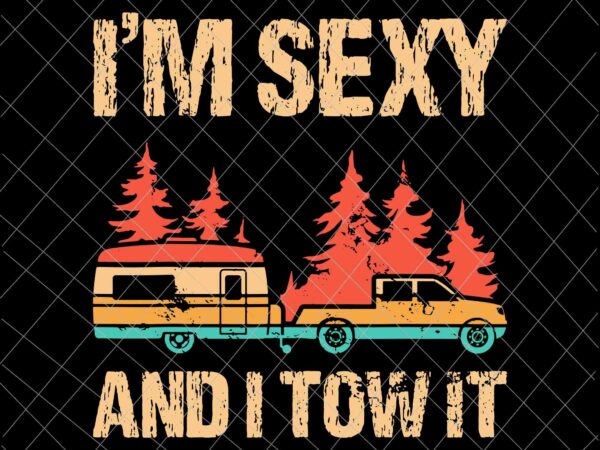 I’m sexy and i tow it svg, funny caravan camping rv trailer svg, camping svg, quote camping svg t shirt design for sale
