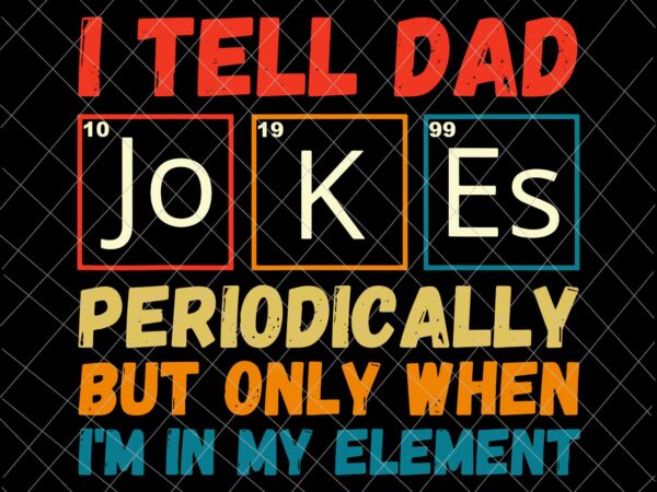 I tell dad jokes periodically, but only when i’m in my element svg, father’s day funny svg, dad jokes t shirt design for sale