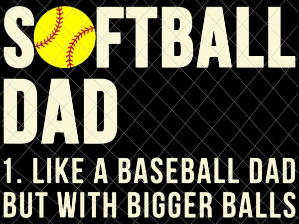 Softball dad svg, like a baseball dad but with bigger balls svg, softball father’s day svg t shirt template vector