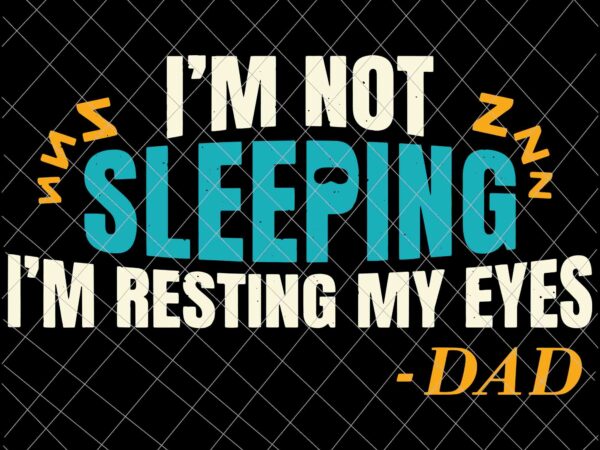 I’m not sleeping i’m just resting my eyes svg, funny dad quote svg, father’s day svg t shirt design for sale