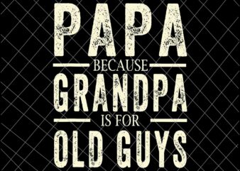Papa Because Grandpa Is For Old Guys Svg, Fathers Day Svg, Fathers Day Quote Svg t shirt illustration
