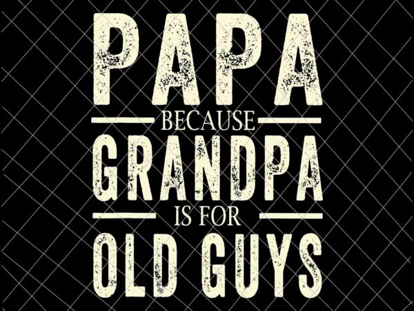 Papa because grandpa is for old guys svg, fathers day svg, fathers day quote svg t shirt illustration
