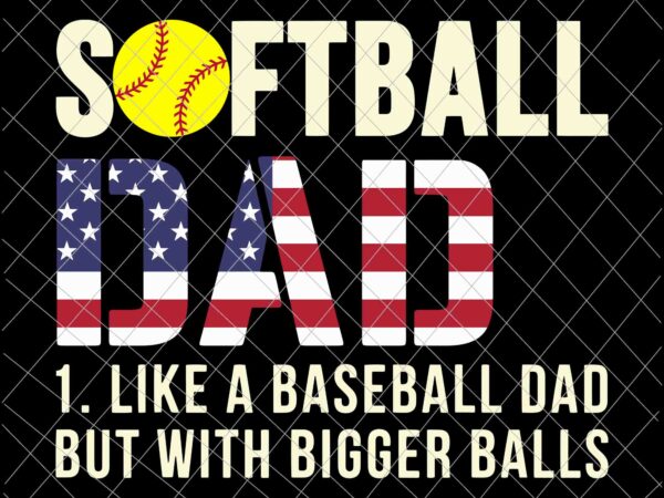 Softball dad baseball bigger balls usa flag svg, dad softball svg, father’s day svg t shirt template vector