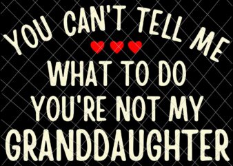 You Cant Tell Me What To Do You’re Not My Granddaughter Svg, Father’s Day Svg