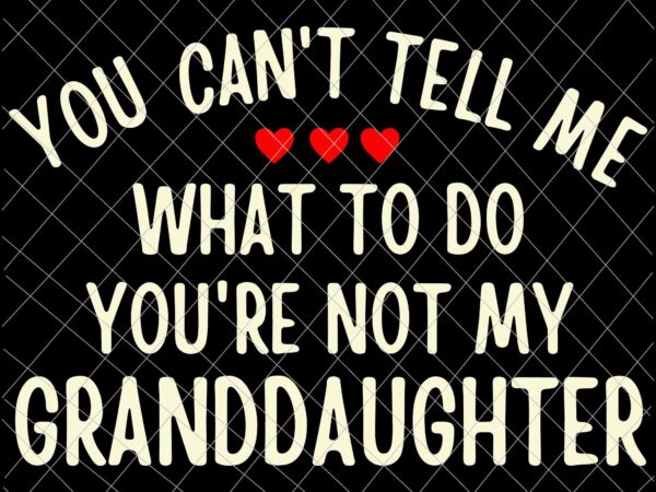 You cant tell me what to do you’re not my granddaughter svg, father’s day svg t shirt design template You cant tell me what to do you’re not my granddaughter svg, father’s day svg t shirt design template