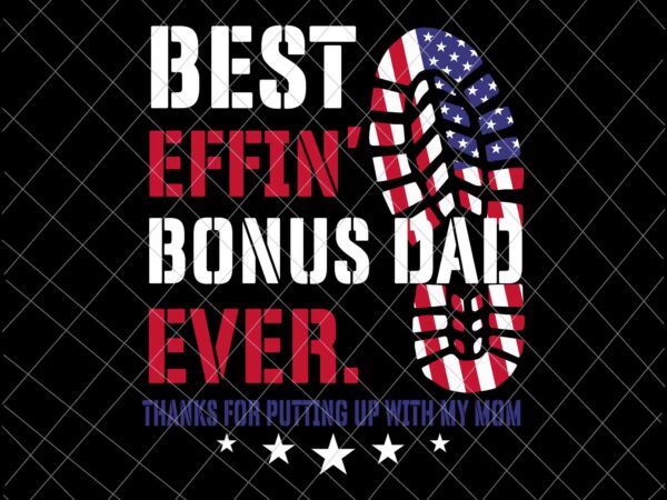 Best effin’ bonus dad ever svg, thanks for putting up with my mom svg, flag us svg, father’s day svg t shirt template