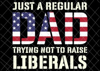 Just A Regular Dad Trying Not To Raise Liberals Svg, Father’s Day Svg, Dad Flag Usa Svg