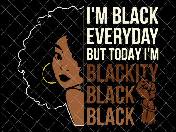I’m black everyday svg, juneteenth blackity black woman african american history svg, juneteenth svg, independence day svg, black history month svg t shirt design for sale