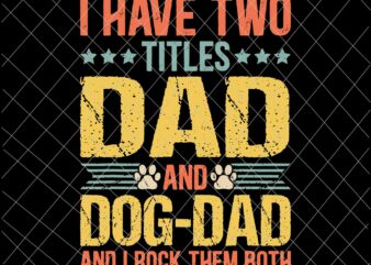 I Have Two Titles Dad And Dog Dad Svg, Dog Lover Dad Funny Puppy Father Svg, Quote Fathers Day Saying Svg t shirt design for sale