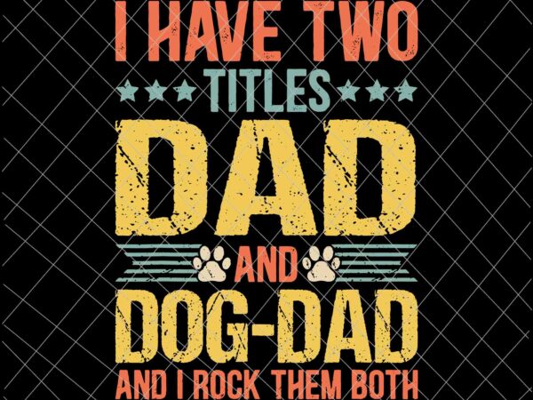 I have two titles dad and dog dad svg, dog lover dad funny puppy father svg, quote fathers day saying svg t shirt design for sale