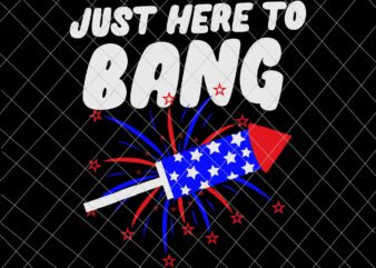Just Here To Bang Svg, Firework 4th Of July Svg, Independence Day, US Flag Svg, Patriotic Svg