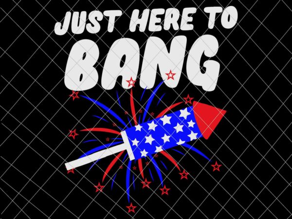 Just here to bang svg, firework 4th of july svg, independence day, us flag svg, patriotic svg vector clipart Just here to bang svg, firework 4th of july svg, independence day, us flag svg, patriotic svg vector clipart