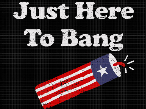 I’m just here to bang 4th of july, here to bang 4th of july svg, here to bang 4th of july, 4th of july svg, 4th of july vector