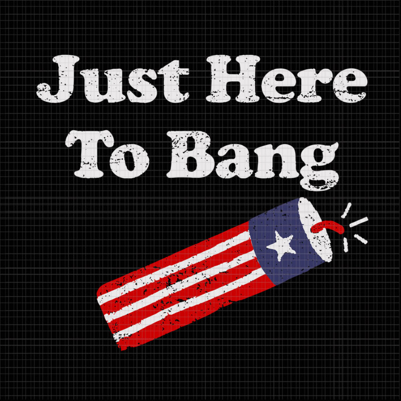 I’m Just Here To Bang 4th of July, Here To Bang 4th of July svg, Here To Bang 4th of July, 4th of July svg, 4th of July vector