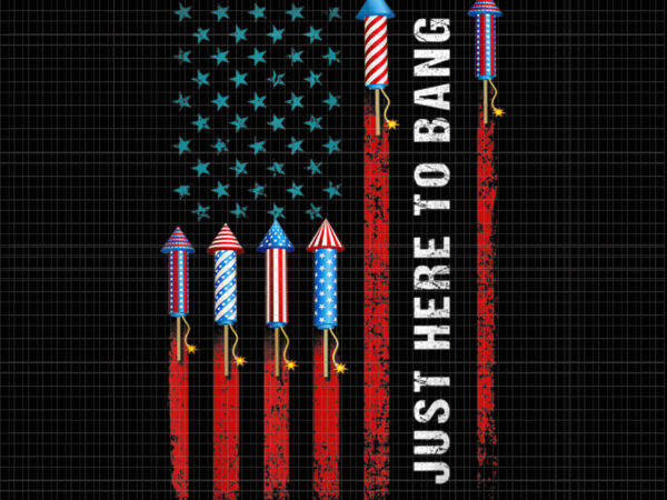 I’m just here to bang 4th of july, just here to bang 4th of july, just here to bang 4th of july, 4th of july t shirt design for sale