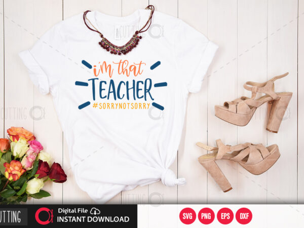 I m that teacher #sorrynotsorry svg design,cut file design