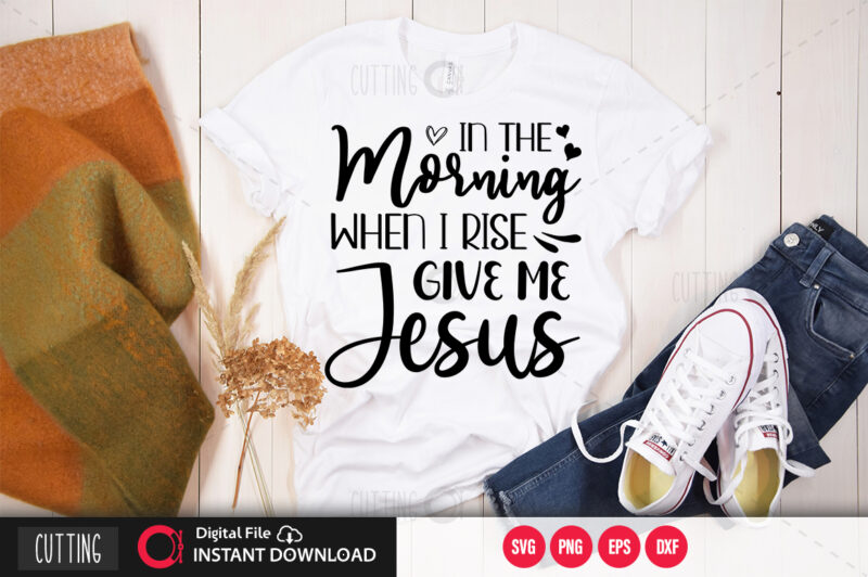 In the morning when i rise give me jesus SVG DESIGN,CUT FILE DESIGN