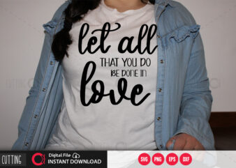 Let all that you do be done in love SVG DESIGN,CUT FILE DESIGN