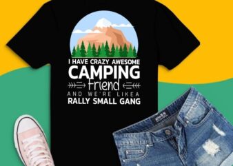 I Have Crazy Awesome Camping Friends And We’re Like A Gang T- shirt design svg,I Have Crazy Awesome Camping Friends png,Camping Outdoor Sunset png, Summer Moutain Hiking T-shirt design eps,