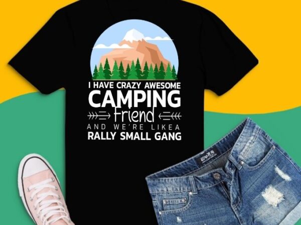 I have crazy awesome camping friends and we’re like a gang t- shirt design svg,i have crazy awesome camping friends png,camping outdoor sunset png, summer moutain hiking t-shirt design eps,