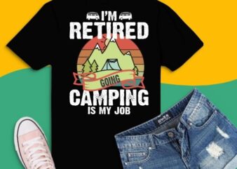 I’m Retired Going Camping Is My Job Funny Retirement RV Gift T-Shirt design svg,Retro Camping Shirts For Men Women Funny Gifts png,Camping Outdoor Sunset png, Summer Moutain Hiking T-shirt design