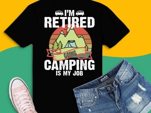I’m retired going camping is my job funny retirement rv gift t-shirt design svg,retro camping shirts for men women funny gifts png,camping outdoor sunset png, summer moutain hiking t-shirt design