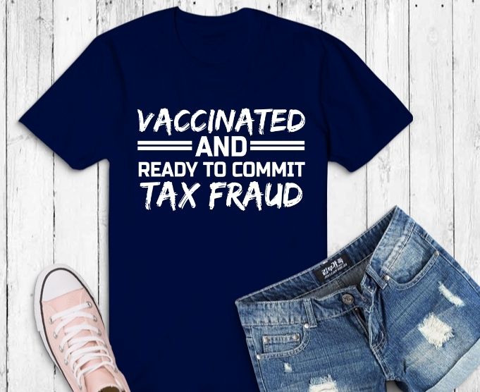 Vaccinated And Ready to Commit Tax Fraud T-Shirt design svg,vaccinated and ready to commit tax fraud shirt, Grab this sarcastic vaccination, quote as a vaccination shirt, vaccinated shirt, vaxx shirt.