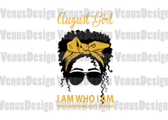 August Girl I Am Who I Am Your Approval Isnt Needed Editable Design