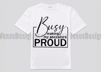 Busy Making My Ancestors Proud t shirt template