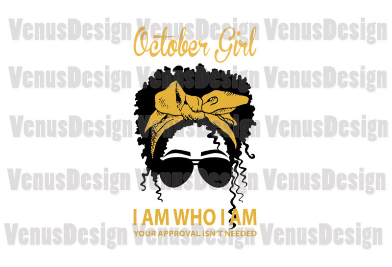 October Girl I Am Who I Am Your Approval Isnt Needed Editable Design