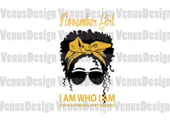 November Girl I Am Who I Am Your Approval Isnt Needed Editable Design