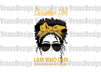 December Girl I Am Who I Am Your Approval Isnt Needed Editable Design