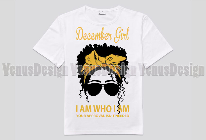 December Girl I Am Who I Am Your Approval Isnt Needed Editable Design