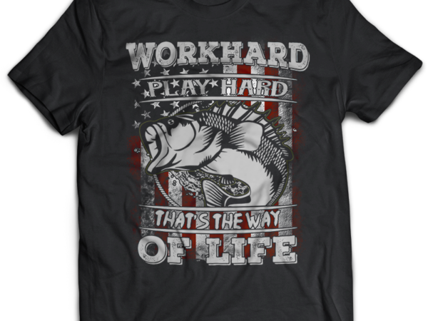 Fishing workhard play hard that’s the way of life t shirt graphic design