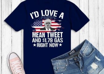 I’d Love A Mean Tweet And 1.79 Gas Right Now American flag T-shirt design svg,I’d Love a Mean Tweet Funny Trump supporters Tee, trump saying, trump funny,